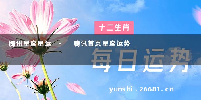 腾讯星座星运 - 腾讯首页星座运势